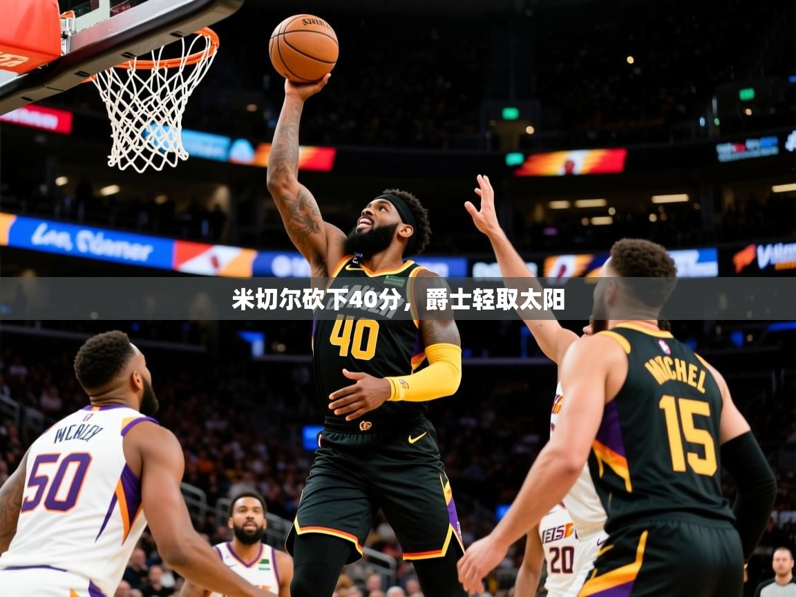 米切尔砍下40分,爵士轻取太阳 第2张