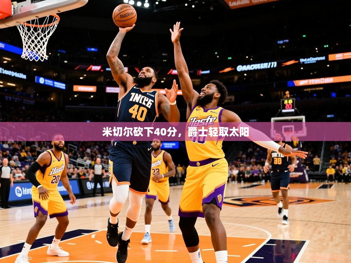 米切尔砍下40分,爵士轻取太阳 第4张