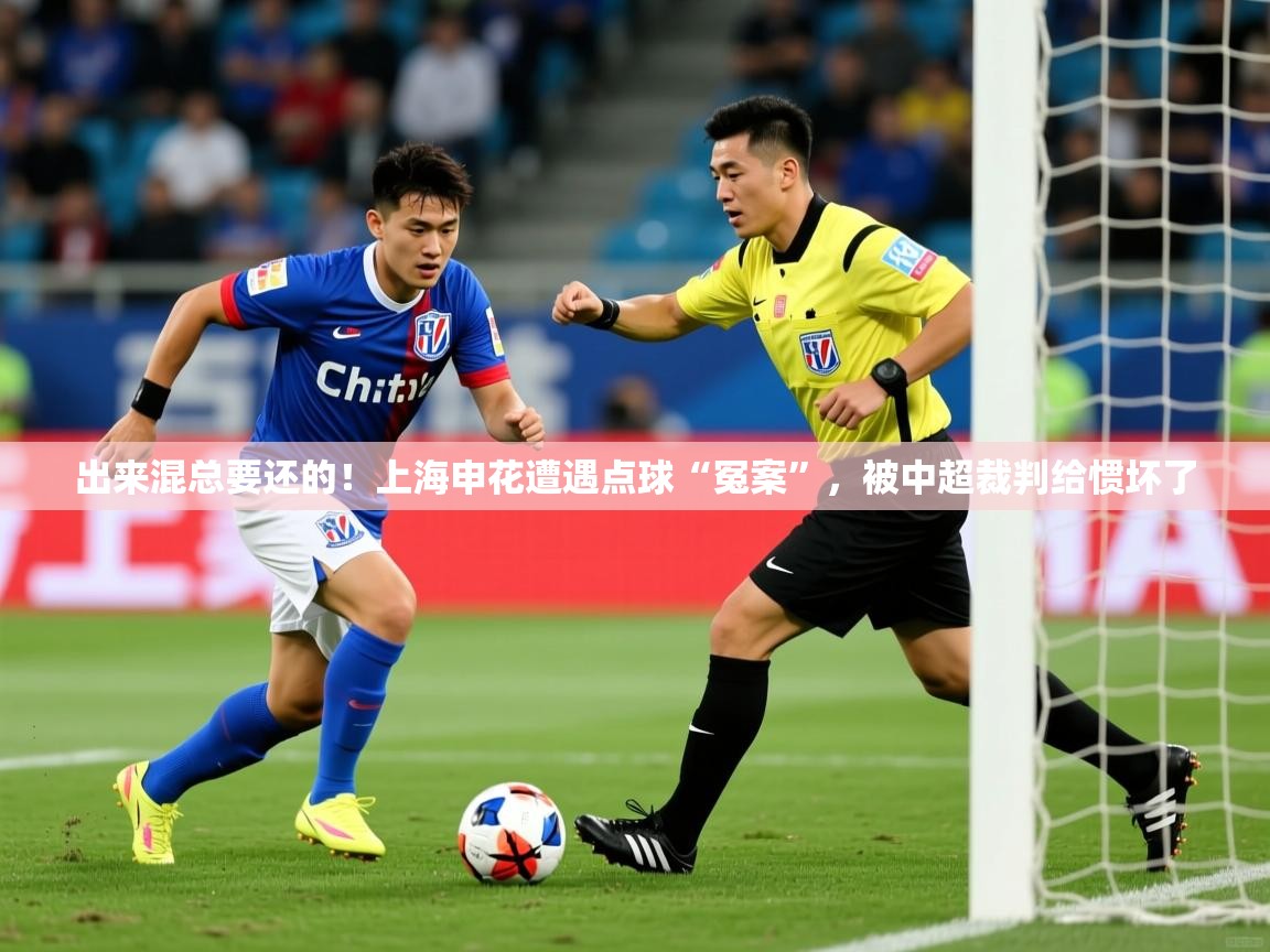 出来混总要还的!上海申花遭遇点球“冤案”,被中超裁判给惯坏了 第3张