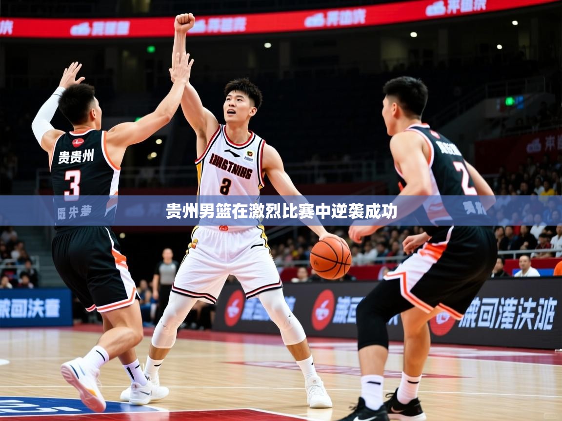 贵州男篮在激烈比赛中逆袭成功 第1张