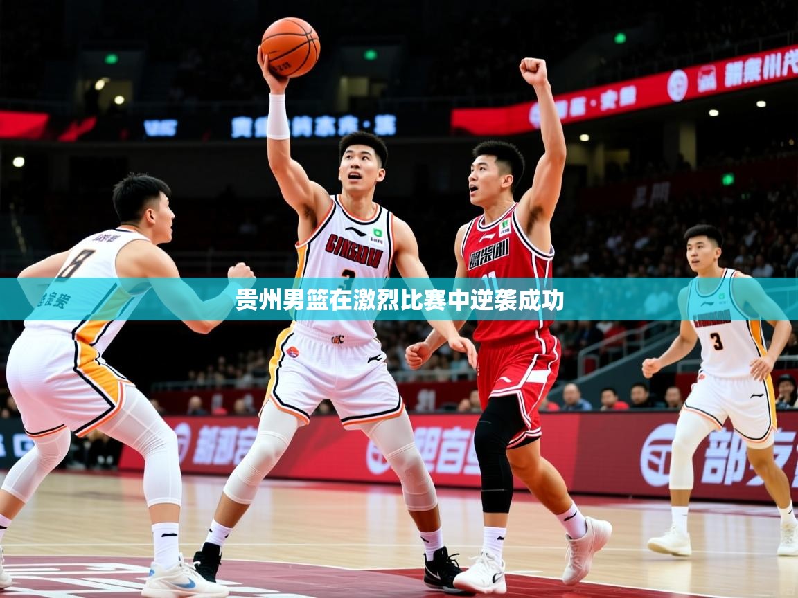 贵州男篮在激烈比赛中逆袭成功 第2张