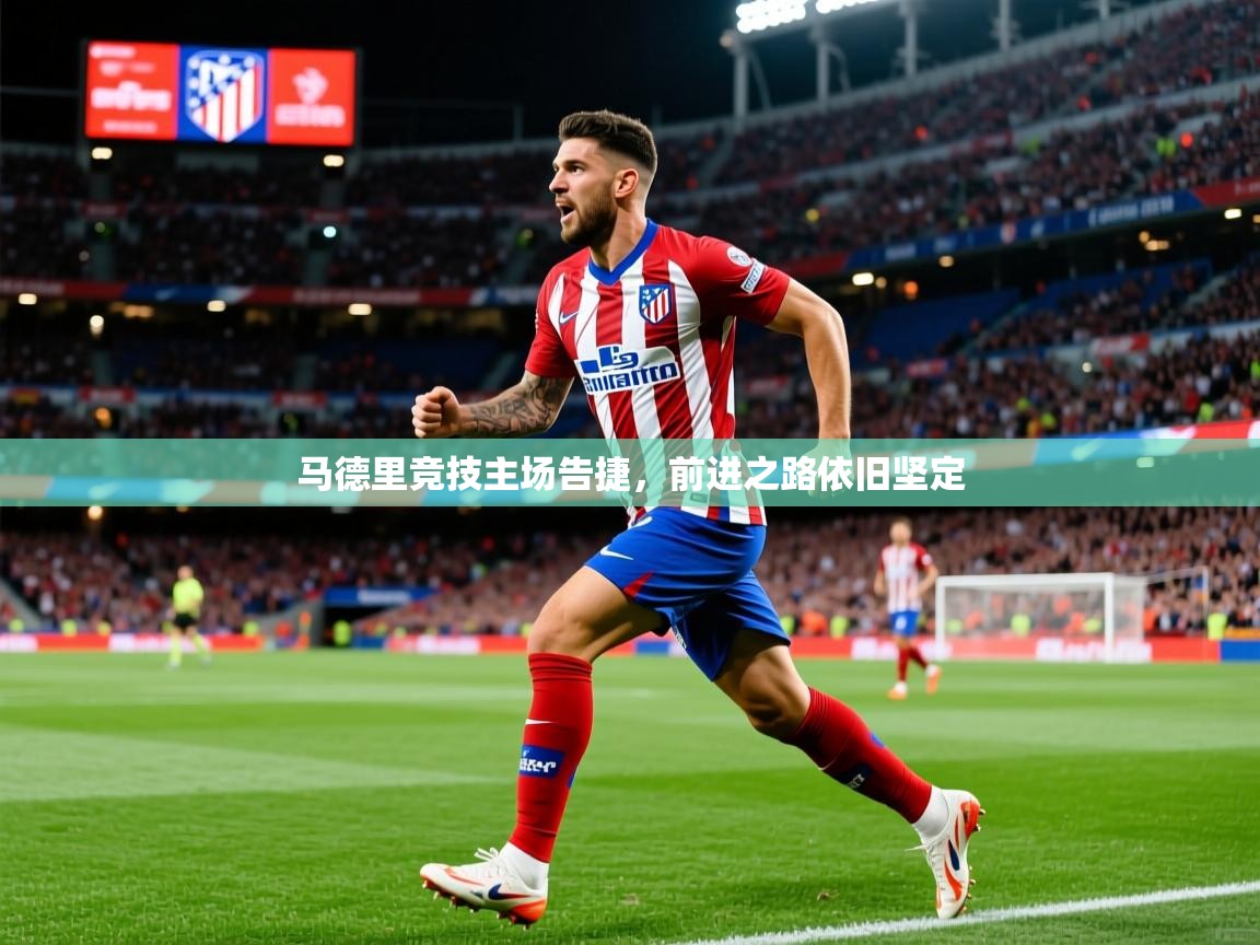 马德里竞技主场告捷,前进之路依旧坚定 第2张