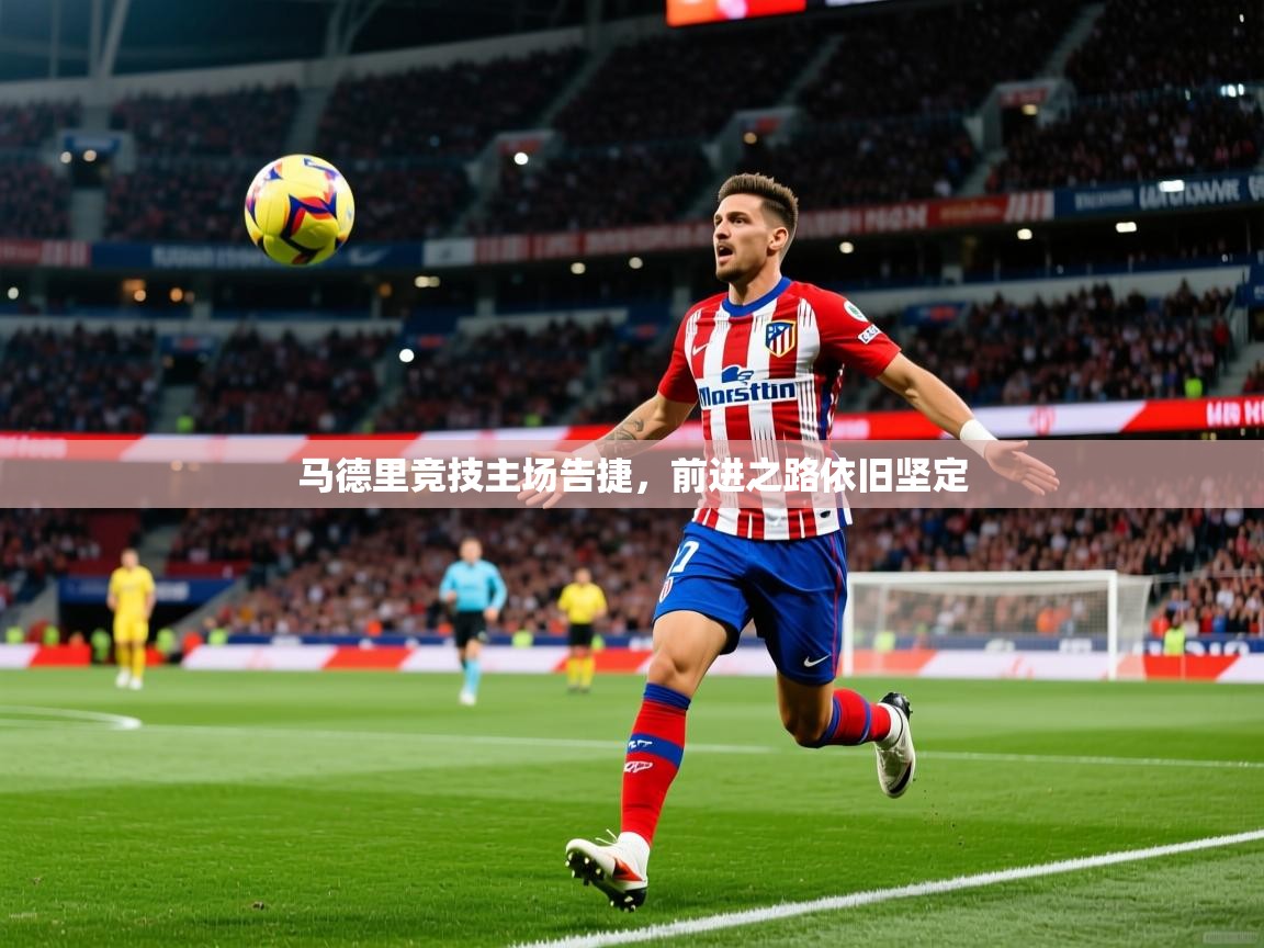 马德里竞技主场告捷,前进之路依旧坚定 第1张