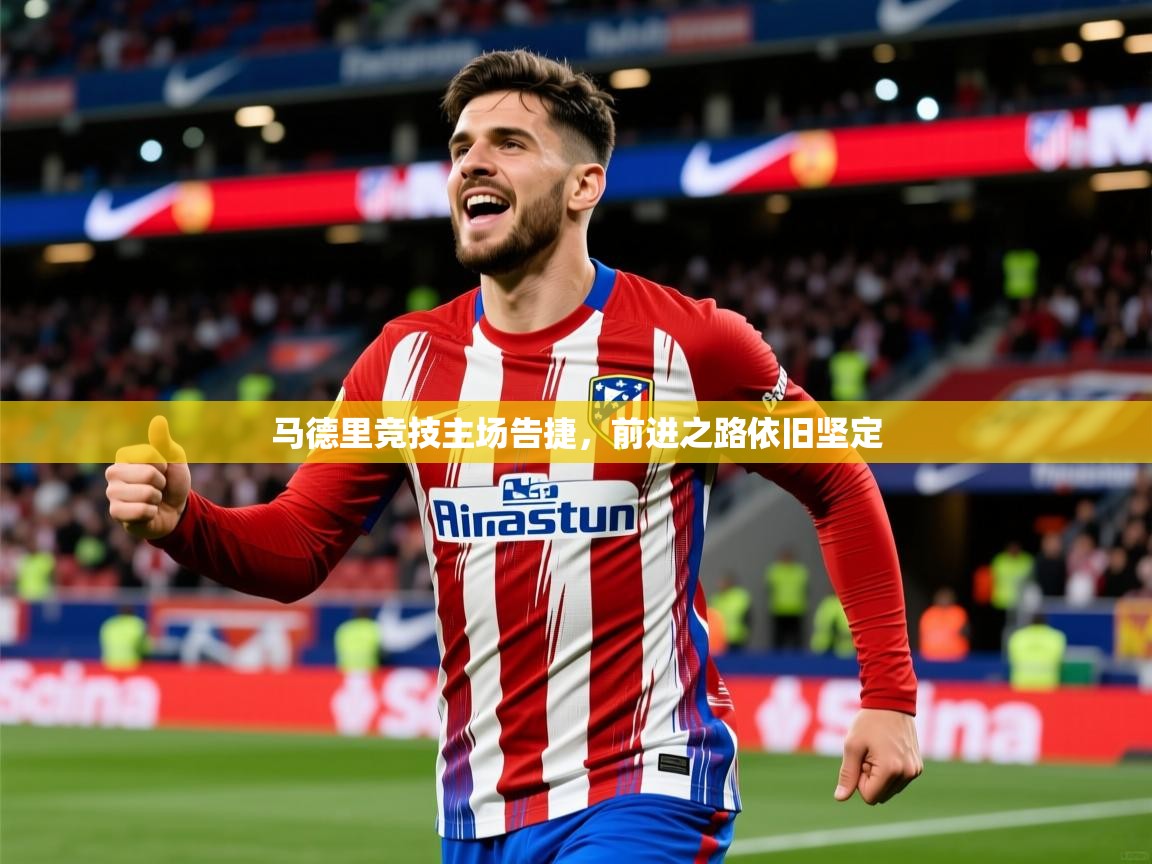 马德里竞技主场告捷,前进之路依旧坚定 第3张