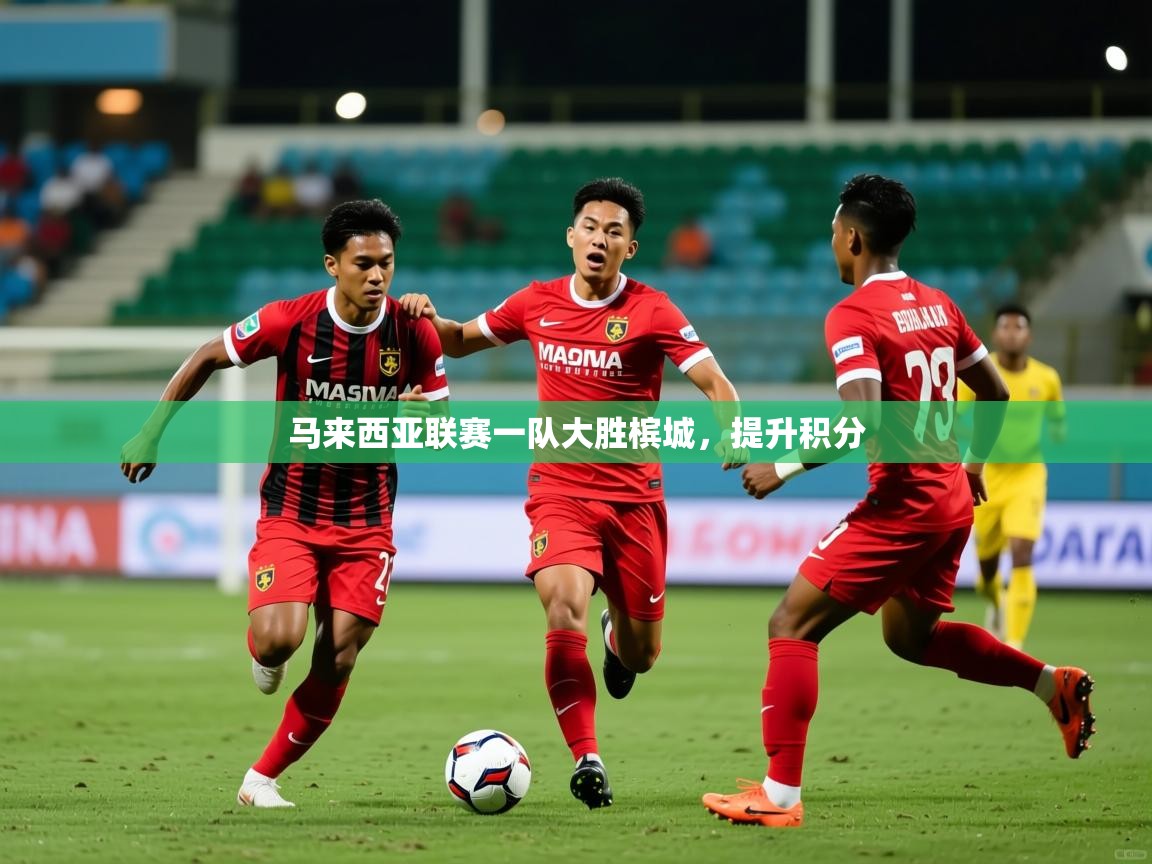 马来西亚联赛一队大胜槟城,提升积分 第1张