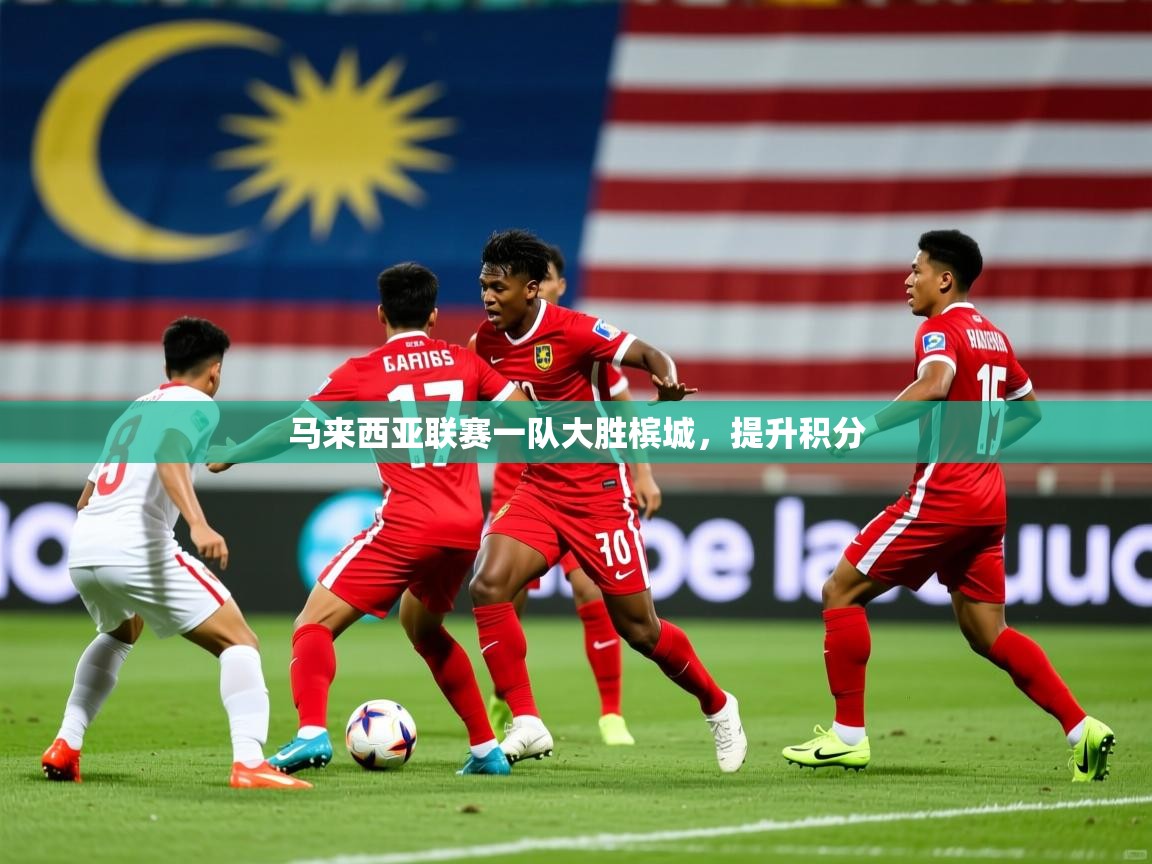 马来西亚联赛一队大胜槟城,提升积分 第4张